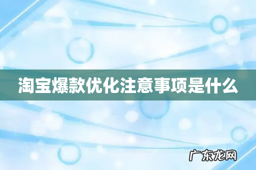 淘宝爆款优化注意事项是什么