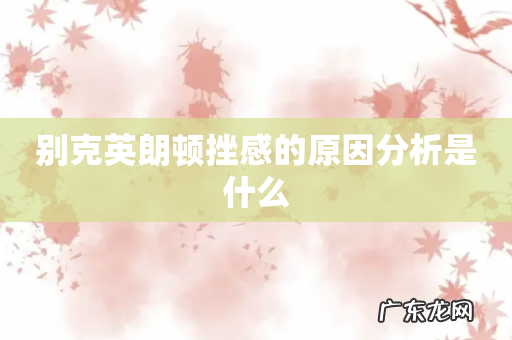 别克英朗顿挫感的原因分析是什么