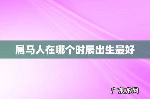 属马人在哪个时辰出生最好
