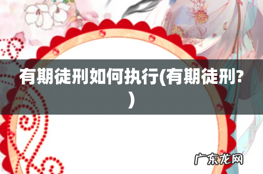 有期徒刑? 有期徒刑如何执行