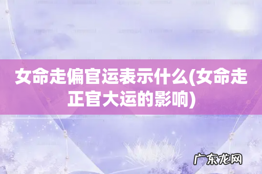 女命走正官大运的影响 女命走偏官运表示什么