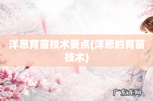 洋葱的育苗技术 洋葱育苗技术要点