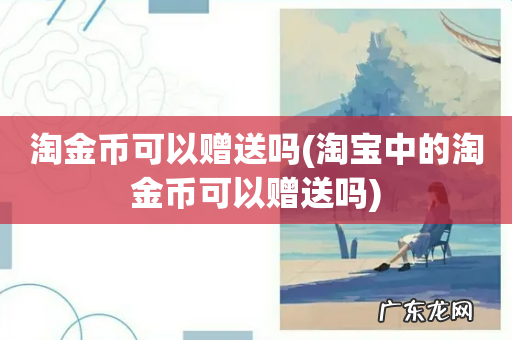 淘宝中的淘金币可以赠送吗 淘金币可以赠送吗