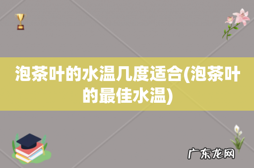 泡茶叶的最佳水温 泡茶叶的水温几度适合