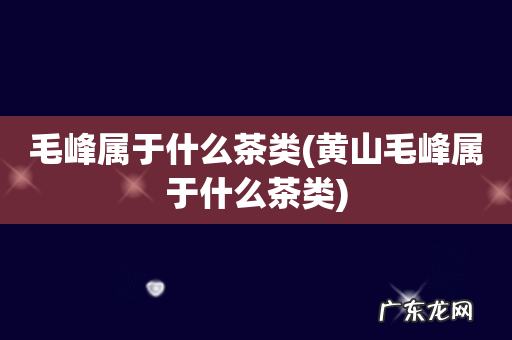 黄山毛峰属于什么茶类 毛峰属于什么茶类