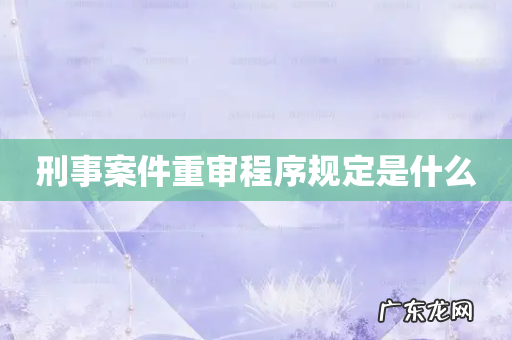 刑事案件重审程序规定是什么