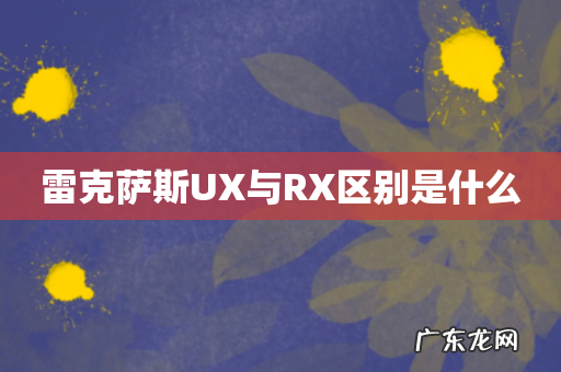 雷克萨斯UX与RX区别是什么