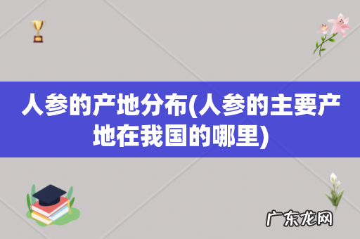 人参的主要产地在我国的哪里 人参的产地分布