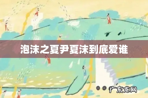泡沫之夏尹夏沫到底爱谁