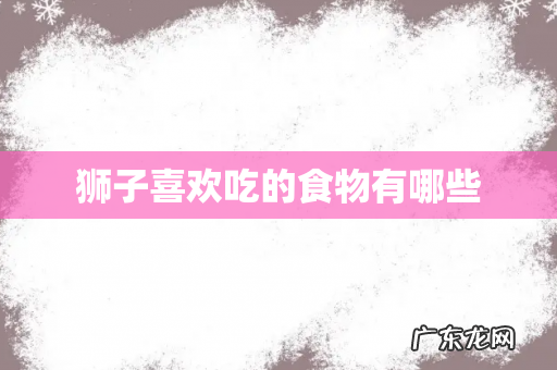 狮子喜欢吃的食物有哪些