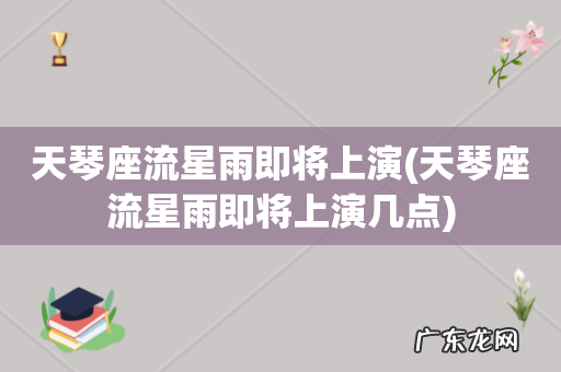 天琴座流星雨即将上演几点 天琴座流星雨即将上演