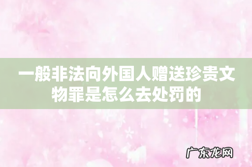 一般非法向外国人赠送珍贵文物罪是怎么去处罚的