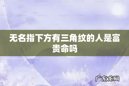 无名指下方有三角纹的人是富贵命吗