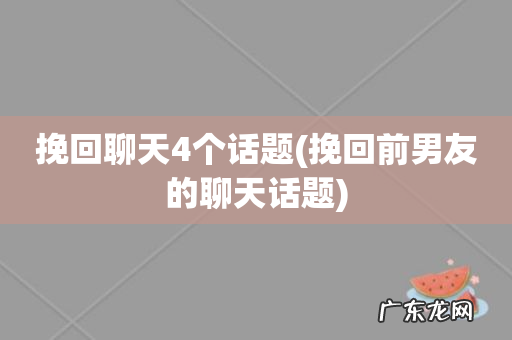 挽回前男友的聊天话题 挽回聊天4个话题