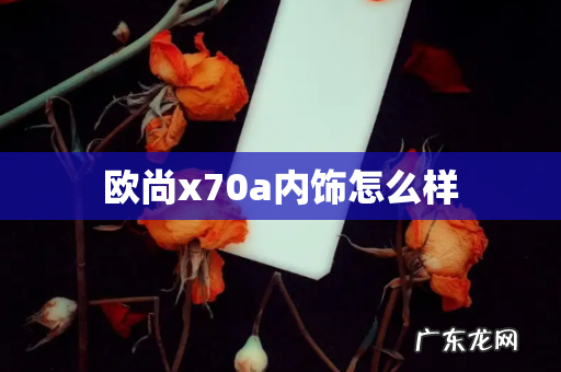 欧尚x70a内饰怎么样