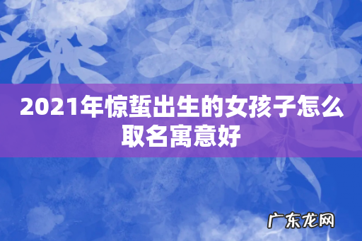 2021年惊蜇出生的女孩子怎么取名寓意好
