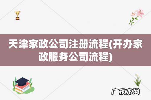 开办家政服务公司流程 天津家政公司注册流程