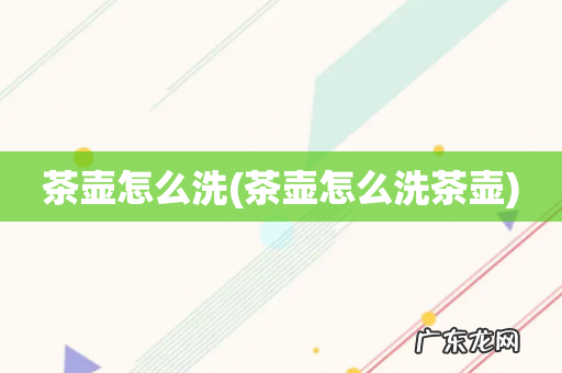茶壶怎么洗茶壶 茶壶怎么洗