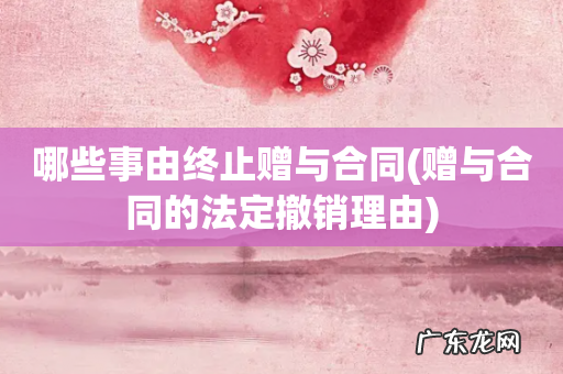 赠与合同的法定撤销理由 哪些事由终止赠与合同