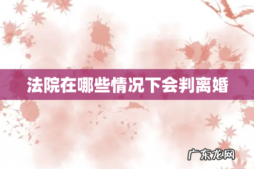 法院在哪些情况下会判离婚