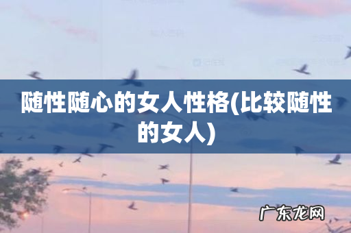 比较随性的女人 随性随心的女人性格