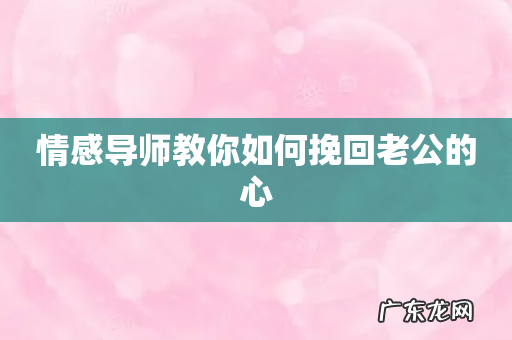 情感导师教你如何挽回老公的心