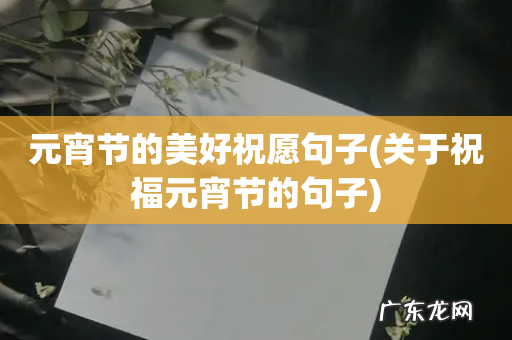 关于祝福元宵节的句子 元宵节的美好祝愿句子