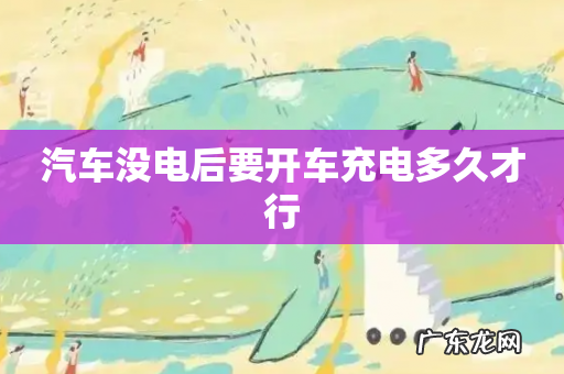 汽车没电后要开车充电多久才行