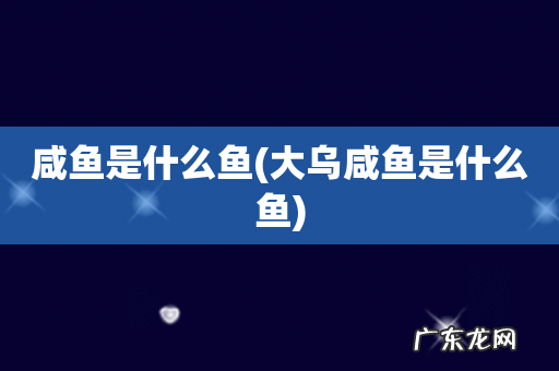 大乌咸鱼是什么鱼 咸鱼是什么鱼