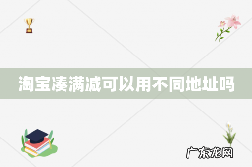 淘宝凑满减可以用不同地址吗