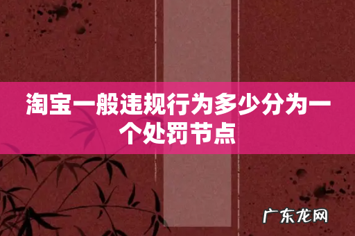 淘宝一般违规行为多少分为一个处罚节点