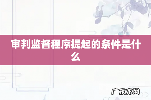 审判监督程序提起的条件是什么
