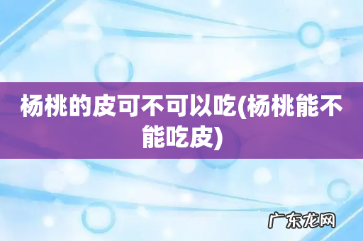杨桃能不能吃皮 杨桃的皮可不可以吃
