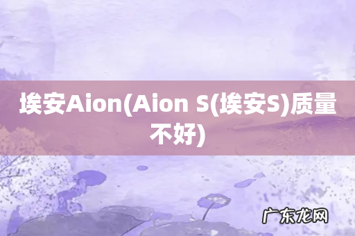 Aion S(埃安S 埃安Aion质量不好)