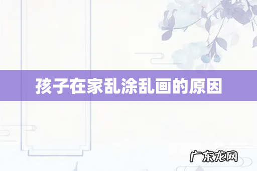 孩子在家乱涂乱画的原因