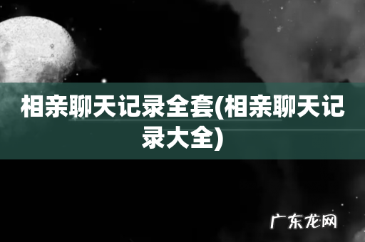 相亲聊天记录大全 相亲聊天记录全套