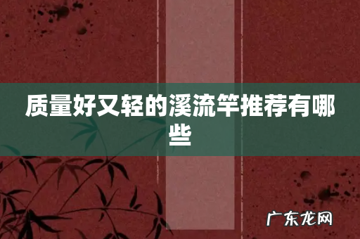 质量好又轻的溪流竿推荐有哪些