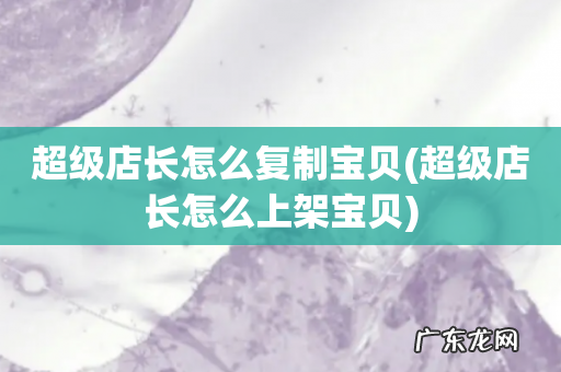 超级店长怎么上架宝贝 超级店长怎么复制宝贝