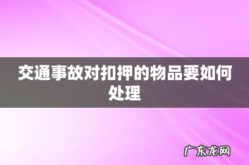 交通事故对扣押的物品要如何处理