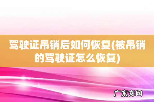 被吊销的驾驶证怎么恢复 驾驶证吊销后如何恢复