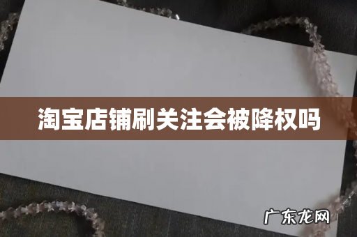 淘宝店铺刷关注会被降权吗