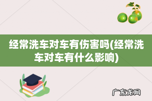经常洗车对车有什么影响 经常洗车对车有伤害吗