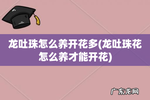 龙吐珠花怎么养才能开花 龙吐珠怎么养开花多