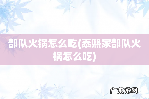 泰熙家部队火锅怎么吃 部队火锅怎么吃