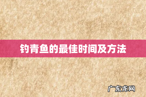 钓青鱼的最佳时间及方法