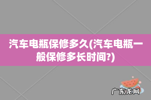 汽车电瓶一般保修多长时间? 汽车电瓶保修多久