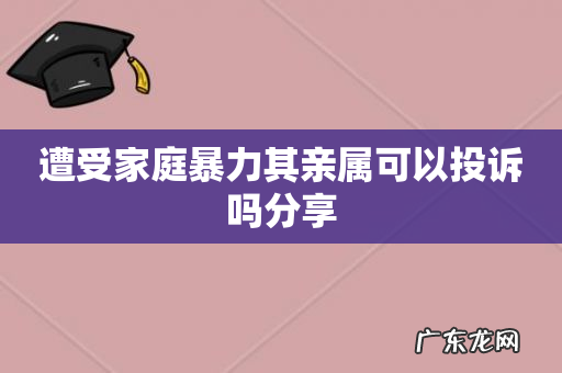 遭受家庭暴力其亲属可以投诉吗分享