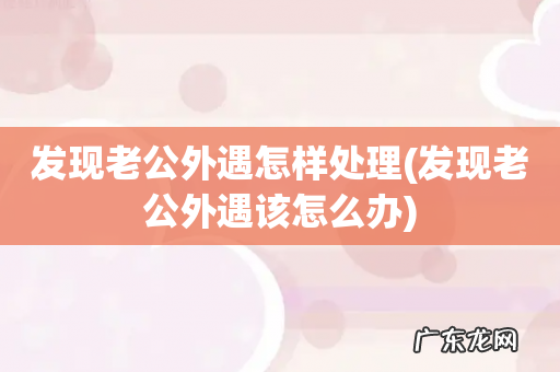 发现老公外遇该怎么办 发现老公外遇怎样处理