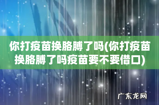 你打疫苗换胳膊了吗疫苗要不要借口 你打疫苗换胳膊了吗
