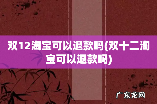 双十二淘宝可以退款吗 双12淘宝可以退款吗